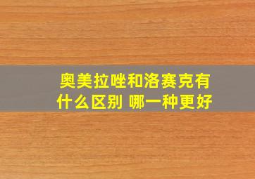 奥美拉唑和洛赛克有什么区别 哪一种更好